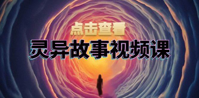 （13340期）灵异故事视频课：文案、剪辑流程、画面处理及封面制作，助力创作者盈利-玖哥网创