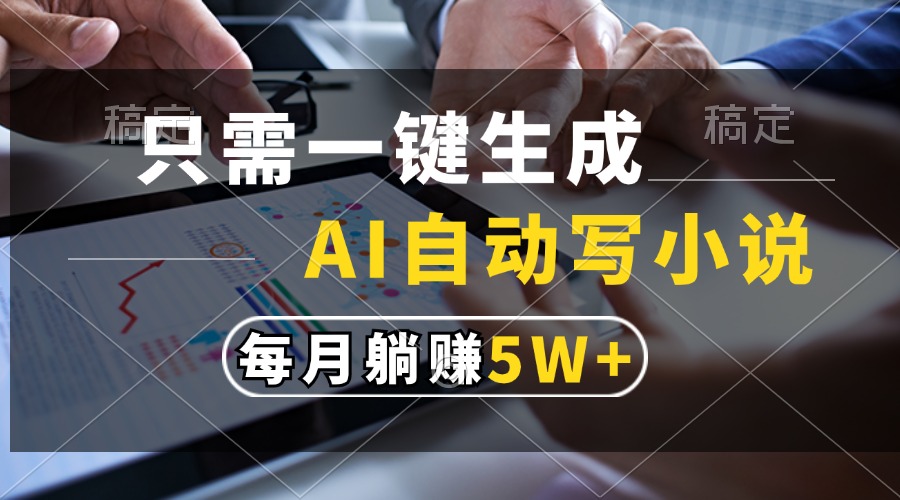 （13318期）只需一键生成，AI自动写小说，每月躺赚5w+-玖哥网创
