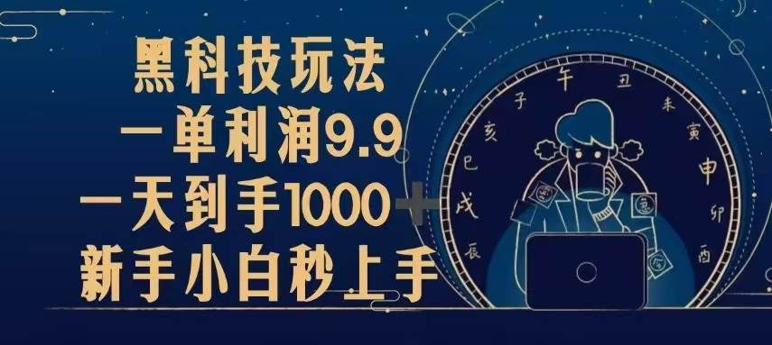 （13313期）黑科技玩法，一单利润9.9,一天到手1000+，新手小白秒上手-玖哥网创