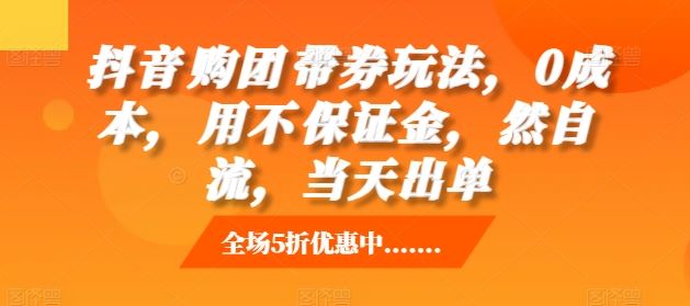 抖音‮购团‬带券玩法，0成本，‮用不‬保证金，‮然自‬流，当天出单-玖哥网创