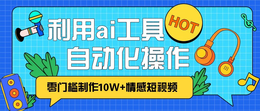 1分钟教你利用ai工具免费制作10W+情感视频,自动化批量操作,效率提升10倍！-玖哥网创