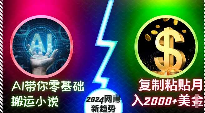 AI带你零基础搬运小说，复制粘贴月入2000+美刀，2024网创新趋势【揭秘】-玖哥网创