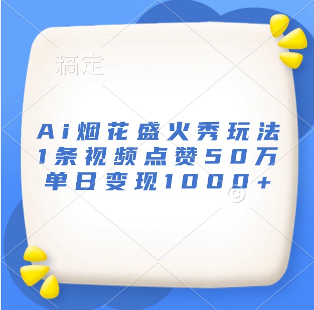 Ai烟花盛火秀玩法，1条视频点赞50万，单日变现1000+-玖哥网创