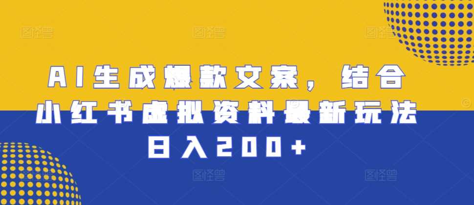 AI生成爆款文案，结合小红书虚拟资料最新玩法日入200+【揭秘】-玖哥网创
