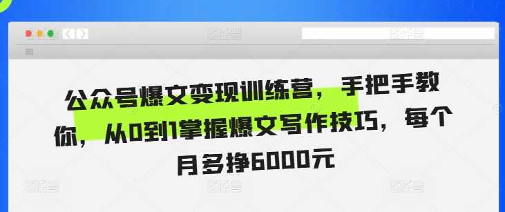 公众号爆文变现训练营，手把手教你，从0到1掌握爆文写作技巧，每个月多挣6000元-玖哥网创