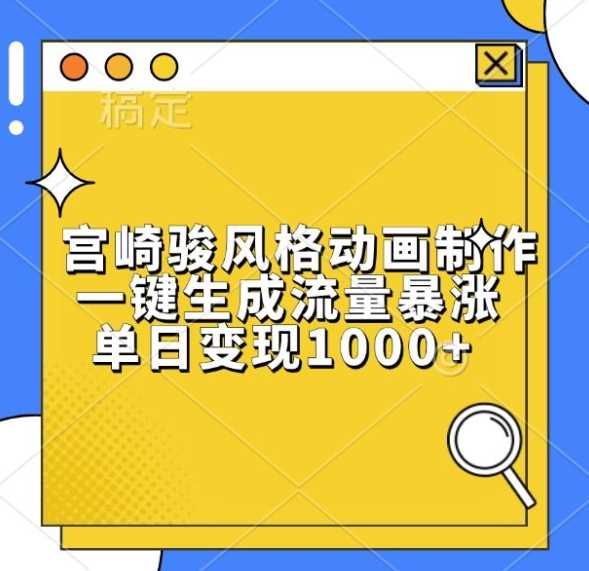 宫崎骏风格动画制作，一键生成流量暴涨，单日变现1k-玖哥网创