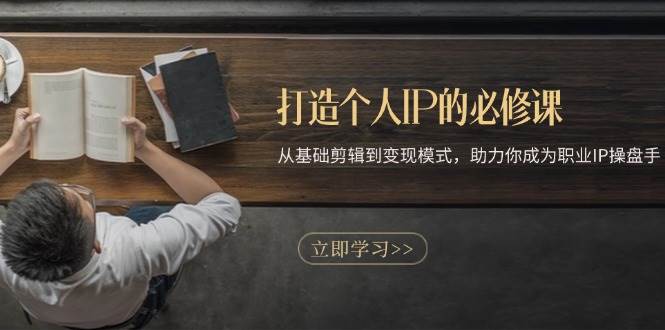 打造个人IP的必修课：从基础剪辑到变现模式，助力你成为职业IP操盘手-玖哥网创