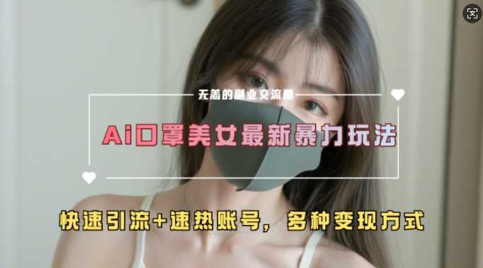 AI美女新玩法，超大流量+快速引流+速热账号-玖哥网创