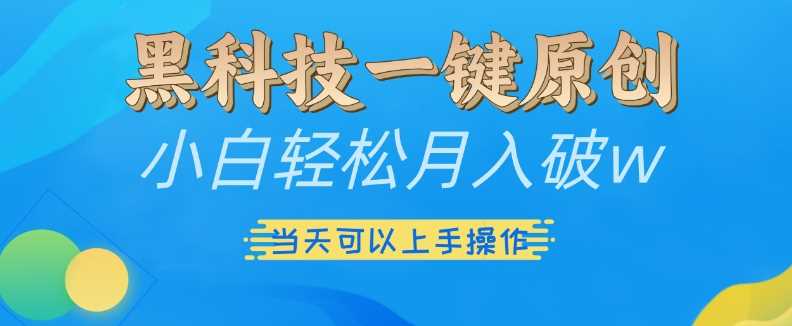 黑科技一键原创小白轻松月入破w，三当天可以上手操作【揭秘】-玖哥网创