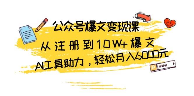 （13365期）公众号爆文变现课：从注册到10W+爆文，AI工具助力，轻松月入6000元-玖哥网创