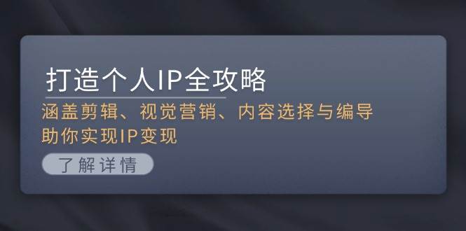 打造个人IP全攻略：涵盖剪辑、视觉营销、内容选择与编导，助你实现IP变现-玖哥网创