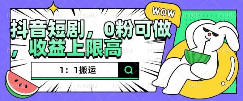 抖音短剧1：1搬运，无违规，0粉可做，收益上限高-玖哥网创