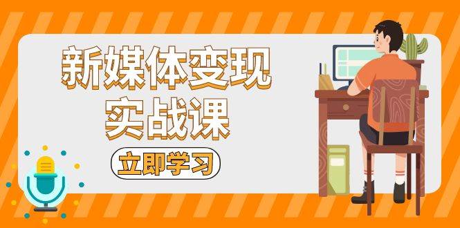 （13380期）新媒体变现实战课：短视频+直播带货，拍摄、剪辑、引流、带货等-玖哥网创