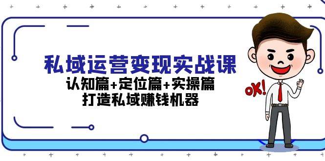 （13387期）私域运营变现实战课：认知篇+定位篇+实操篇，打造私域赚钱机器-玖哥网创