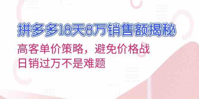 拼多多18天8万销售额揭秘：高客单价策略，避免价格战，日销过万不是难题-玖哥网创