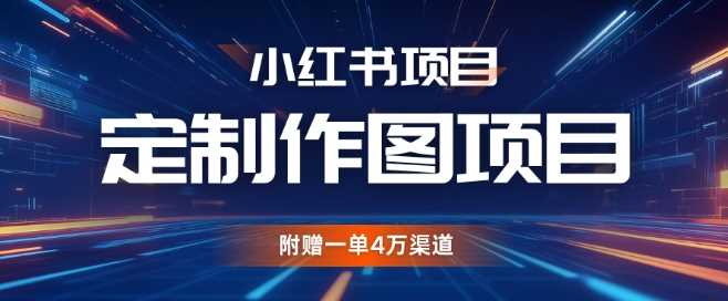 小红书私人定制图项目，附赠一单4W渠道【揭秘】-玖哥网创