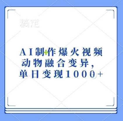 AI制作爆火视频，动物融合变异，单日变现1k-玖哥网创