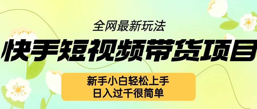 快手短视频带货项目最新玩法，新手小白轻松上手，日入几张很简单【揭秘】-玖哥网创