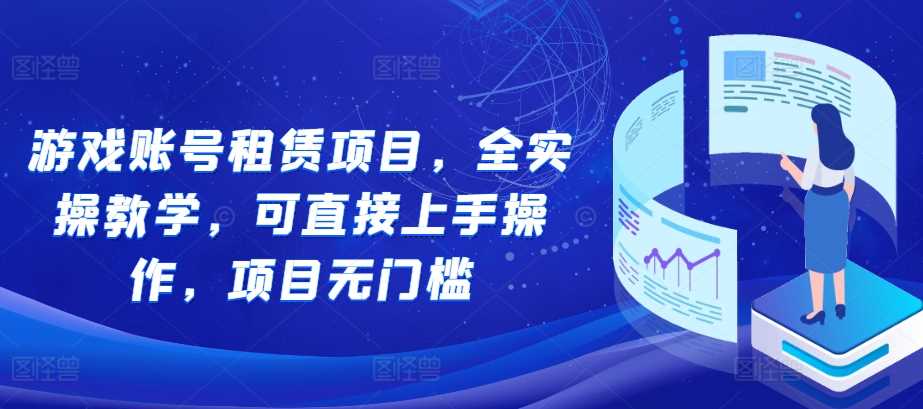 游戏账号租赁项目，全实操教学，可直接上手操作，项目无门槛-玖哥网创