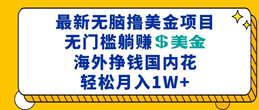 （13411期）最新海外无脑撸美金项目，无门槛躺赚美金，海外挣钱国内花，月入一万加-玖哥网创