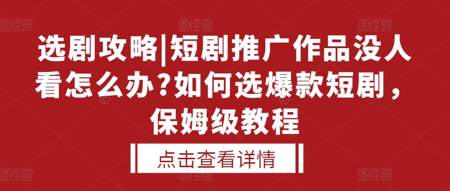 选剧攻略|短剧推广作品没人看怎么办?如何选爆款短剧，保姆级教程-玖哥网创