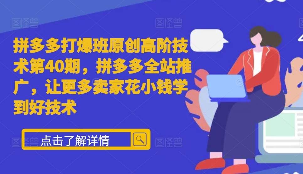 拼多多打爆班原创高阶技术第40期，拼多多全站推广，让更多卖家花小钱学到好技术-玖哥网创