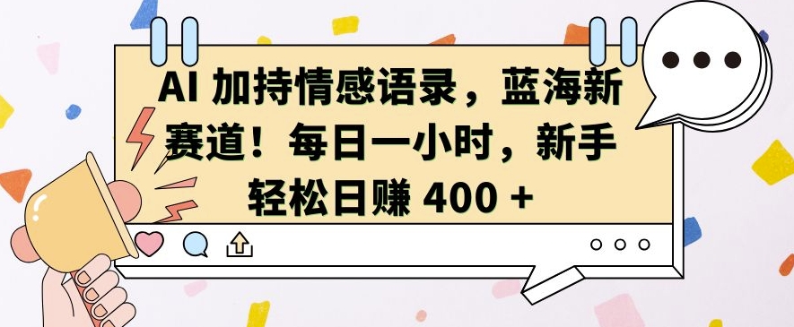 AI 加持情感语录，蓝海新赛道，每日一小时，新手轻松日入 400【揭秘】-玖哥网创