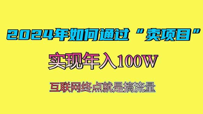 （13419期）2024年如何通过“卖项目”赚取100W：最值得尝试的盈利模式-玖哥网创