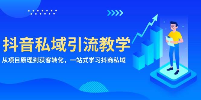 （13418期）抖音私域引流教学：从项目原理到获客转化，一站式学习抖商 私域-玖哥网创