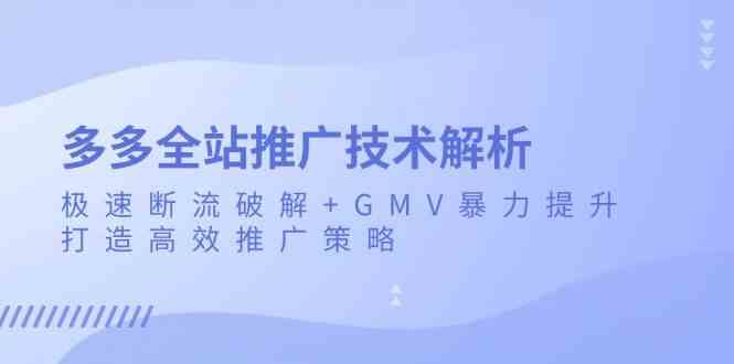 多多全站推广技术解析：极速断流破解+GMV暴力提升，打造高效推广策略-玖哥网创