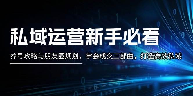 私域运营新手必看：养号攻略与朋友圈规划，学会成交三部曲，打造高效私域-玖哥网创