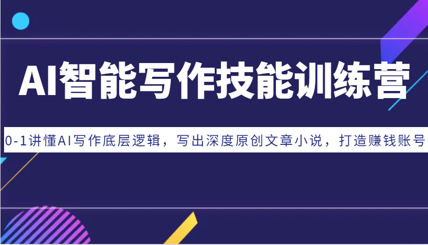 AI智能写作技能训练营：0-1讲懂AI写作底层逻辑，写出深度原创文章小说，打造赚钱账号-玖哥网创