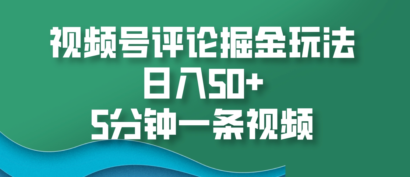 视频号评论掘金玩法，日入50+，5分钟一条视频-玖哥网创