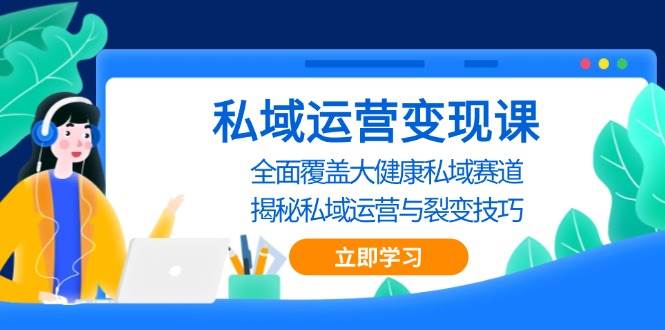 私域运营变现课，全面覆盖大健康私域赛道，揭秘私域 运营与裂变技巧-玖哥网创