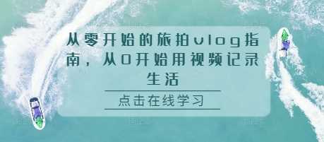 从零开始的旅拍vlog指南，从0开始用视频记录生活-玖哥网创