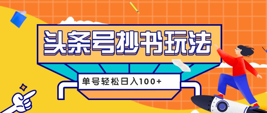 今日头条抄书玩法，用这个方法，单号轻松日入100+（附详细教程及工具）-玖哥网创