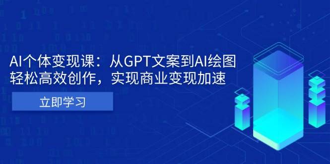 （13447期）AI个体变现课：从GPT文案到AI绘图，轻松高效创作，实现商业变现加速-玖哥网创