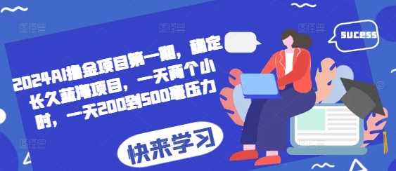 2024AI撸金项目第一期，稳定长久蓝海项目，一天两个小时，一天200到500毫压力-玖哥网创