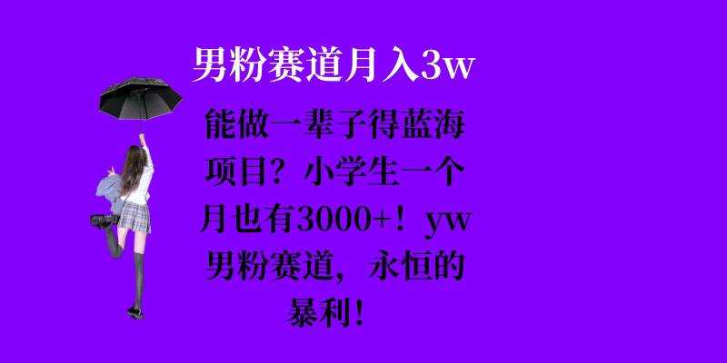 能做一辈子的蓝海项目？小学生一个月也有3000+，yw男粉赛道，永恒的暴利-玖哥网创