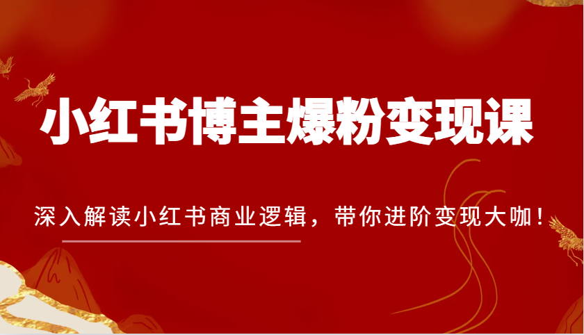 小红书博主爆粉变现课，深入解读小红书商业逻辑，带你进阶变现大咖！-玖哥网创