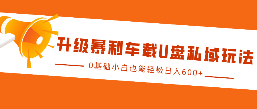 升级暴利车载U盘私域玩法，0基础小白也能轻松日入600+-玖哥网创