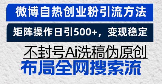（13460期）微博自热创业粉引流方法，矩阵操作日引500+，变现稳定，不封号Ai洗稿伪…-玖哥网创
