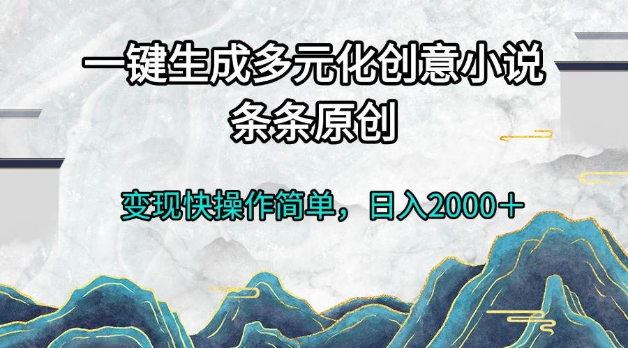 （13458期）一键生成多元化创意小说条条原创变现快操作简单日入2000＋-玖哥网创