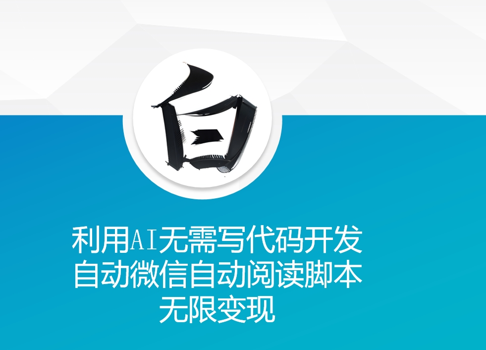 利用AI无需写代码开发自动微信自动阅读脚本无限变现 【揭秘】-玖哥网创