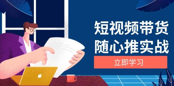 短视频带货随心推实战：涵盖选品到放量，详解涨粉、口碑分提升与广告逻辑-玖哥网创