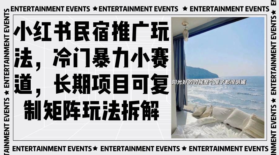 （13474期）小红书民宿推广玩法，冷门暴力小赛道，长期项目可复制矩阵玩法拆解-玖哥网创