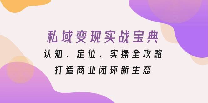 私域变现实战宝典：认知、定位、实操全攻略，打造商业闭环新生态-玖哥网创