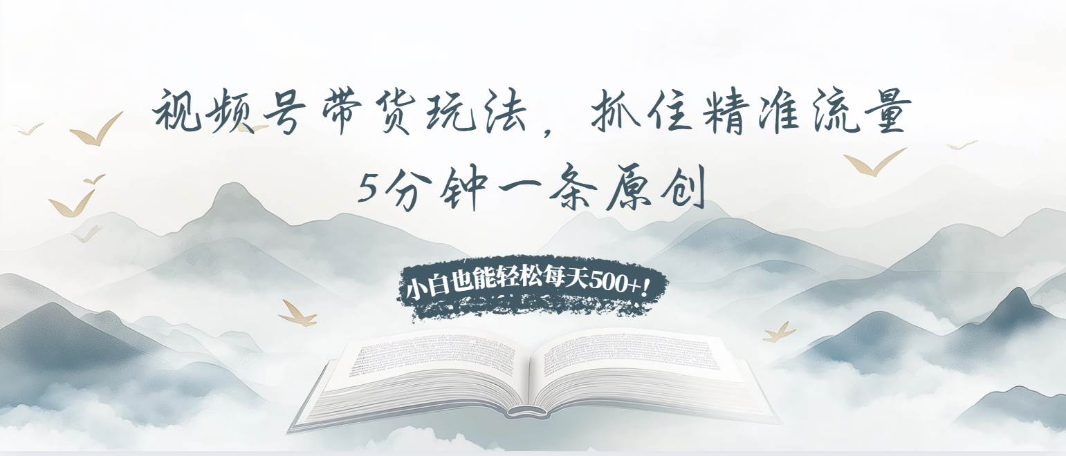 （13492期）视频号带货玩法，抓住精准流量，5分钟一条原创，小白也能轻松每天500+！-玖哥网创