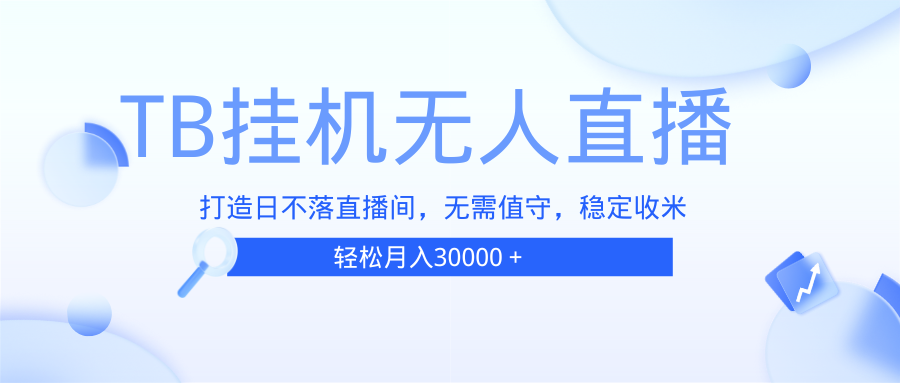 （13505期）TB无人直播，打造日不落直播间，无需真人出镜，无需值守，打造日不落直…-玖哥网创