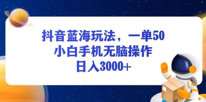 （13507期）抖音蓝海玩法，一单50，小白手机无脑操作，日入3000+-玖哥网创